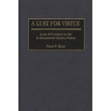 A Lust for Virtue: Louis XIV's Attack on Sin in Seventeenth-Century France
