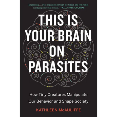 This Is Your Brain on Parasites: How Tiny Creatures Manipulate Our Behavior and Shape Society