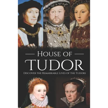 House of Tudor: Discover the Remarkable Lives of the Tudors