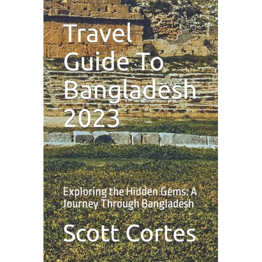 Travel Guide To Bangladesh 2023: Exploring the Hidden Gems: A Journey Through Bangladesh