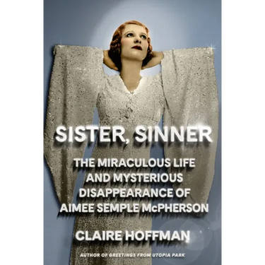 Sister, Sinner: The Miraculous Life and Mysterious Disappearance of Aimee Semple McPherson