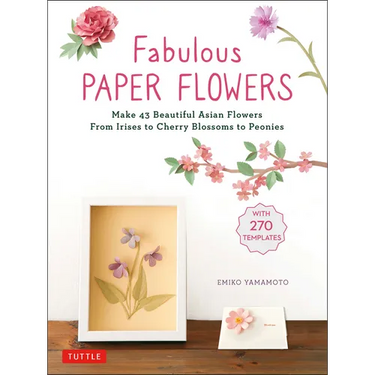 Fabulous Paper Flowers: Make 43 Beautiful Asian Flowers - From Irises to Cherry Blossoms to Peonies (with 270 Tracing Templates)