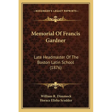 Memorial Of Francis Gardner: Late Headmaster Of The Boston Latin School (1876)