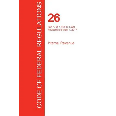 CFR 26, Part 1, §§ 1.441 to 1.500, Internal Revenue, April 01, 2017 (Volume 8 of 22)