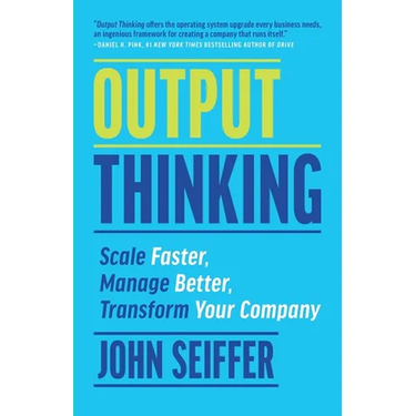Output Thinking: Scale Faster, Manage Better, Transform Your Company