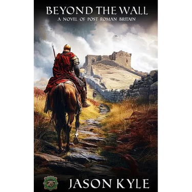 Beyond the Wall: A Novel of Post-Roman Britain