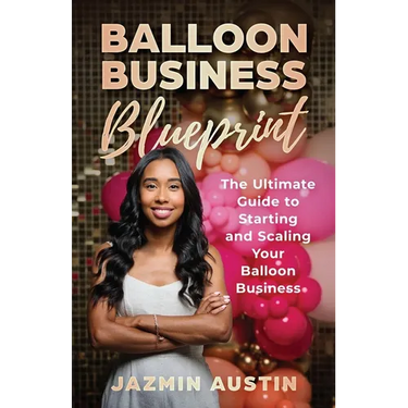 The Balloon Business Blueprint: The Ultimate Guide to Starting and Scaling Your Balloon Business