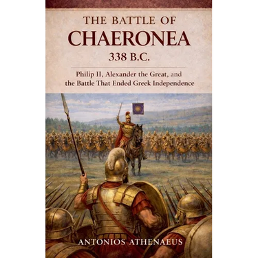 The Battle of Chaeronea 338 B.C.: Philip II, Alexander the Great, and the Battle That Ended Greek Independence