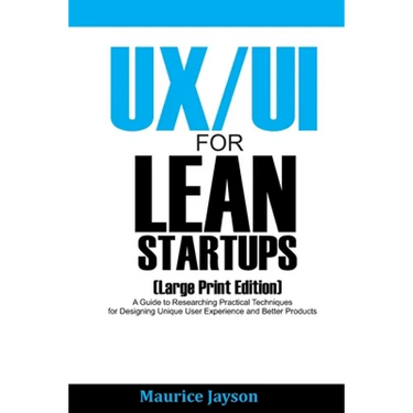 UX/UI For Lean Startups (Large Print Edition): A Guide to Researching Practical Techniques for Designing Unique User Experience and Better Products