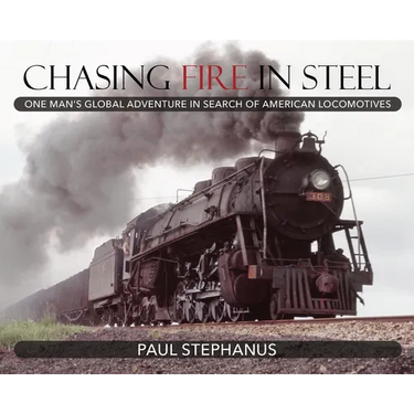Chasing Fire in Steel: One Man's Global Adventure in Search of American Locomotives