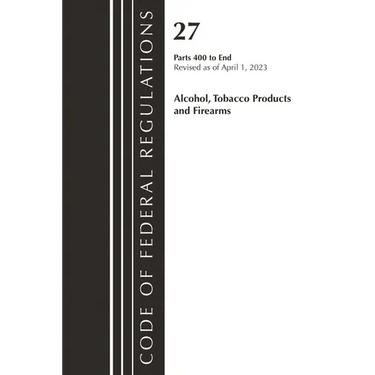Code of Federal Regulations, Title 27 Alcohol Tobacco Products and Firearms 400-END, 2023