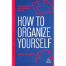 How to Organize Yourself: Simple Ways to Take Control, Save Time and Work More Efficiently
