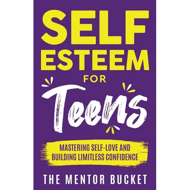 Self-Esteem for Teens: Mastering Self-Love and Building Limitless Confidence - A Proven Path to Transform Your Life and Achieve Your Dreams