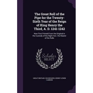 The Great Roll of the Pipe for the Twenty-Sixth Year of the Reign of King Henry the Third, A. D. 1241-1242: Now First Printed From the Original in the