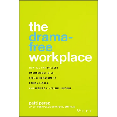 The Drama-Free Workplace: How You Can Prevent Unconscious Bias, Sexual Harassment, Ethics Lapses, and Inspire a Healthy Culture
