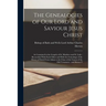 The Genealogies of our Lord and Saviour Jesus Christ: As Contained in the Gospels of St. Matthew and St. Luke: Reconciled With Each Other and With the