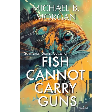 Fish cannot carry guns: A Collection of Speculative Sci-Fi Tales
