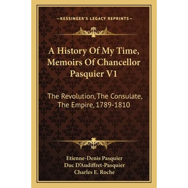 A History Of My Time, Memoirs Of Chancellor Pasquier V1: The Revolution, The Consulate, The Empire, 1789-1810
