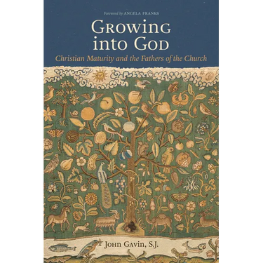 Growing Into God: The Fathers of the Church on Christian Maturity
