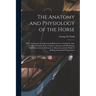 The Anatomy and Physiology of the Horse: With Anatomical and Questional Illustrations. Containing, Also, a Series of Examinations on Equine Anatomy an