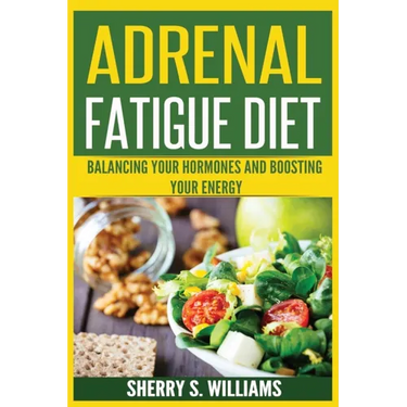 Adrenal Fatigue Diet: Balancing Your Hormones And Boosting Your Energy (Adrenal Reset, Anxiety Solution, Stress Management, Mind and Mood)