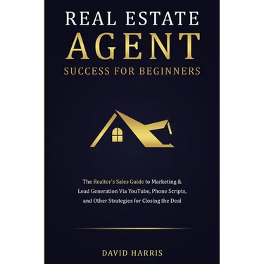 Real Estate Agent Success for Beginners: The Realtor's Sales Guide to Marketing & Lead Generation via YouTube, Phone Scripts, and Other Strategies for