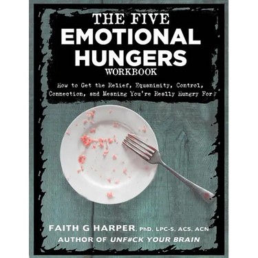 The Five Emotional Hungers Workbook: How to Get the Relief, Equanimity, Control, Connection, and Meaning You're Really Hungry for