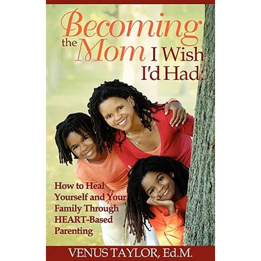 Becoming the Mom I Wish I'd Had: How to Heal Yourself and Your Family Through HEART-Based Parenting