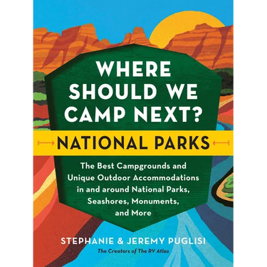 Where Should We Camp Next?: National Parks: The Best Campgrounds and Unique Outdoor Accommodations in and Around National Parks, Seashores, Monuments,