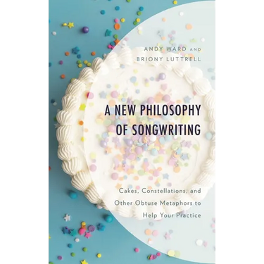 New Philosophy of Songwriting: Cakes, Constellations, and Other Obtuse Metaphors to Help Your Practice