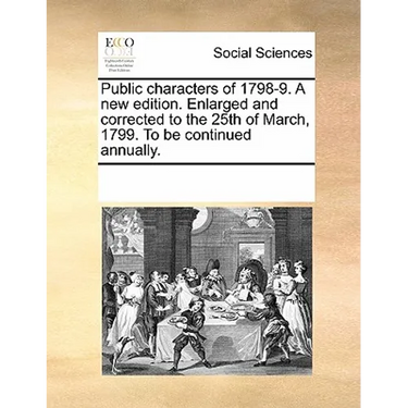 Public characters of 1798-9. A new edition. Enlarged and corrected to the 25th of March, 1799. To be continued annually.