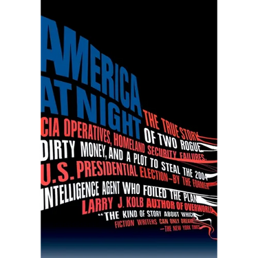 America at Night: The True Story of Two Rogue CIA Operatives, Homeland Security Failures, Dirtymoney, and a Plot to Steal the 2004 U.S. Presidential E