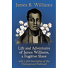 Life and Adventures of James Williams, a Fugitive Slave: With a Full Description of the Underground Railroad