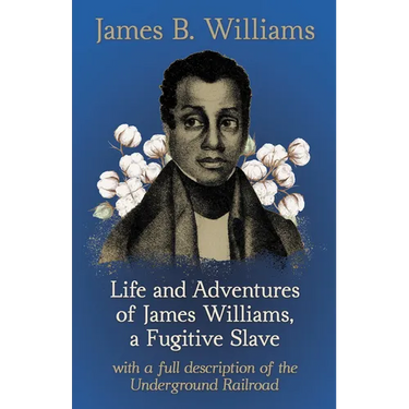 Life and Adventures of James Williams, a Fugitive Slave: With a Full Description of the Underground Railroad