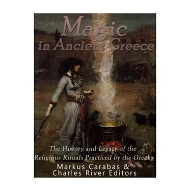 Magic in Ancient Greece: The History and Legacy of the Religious Rituals Practiced by the Greeks