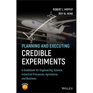 Planning and Executing Credible Experiments: A Guidebook for Engineering, Science, Industrial Processes, Agriculture, and Business