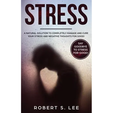 Stress: A Natural Solution to Completely Manage and Cure your Stress and Negative Thoughts for Good!