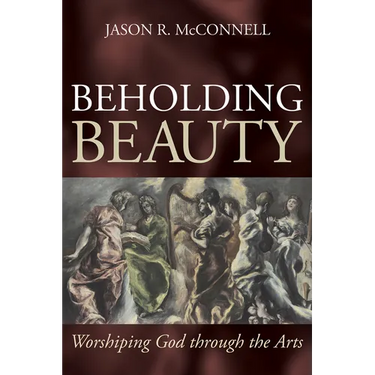Beholding Beauty: Worshiping God Through the Arts