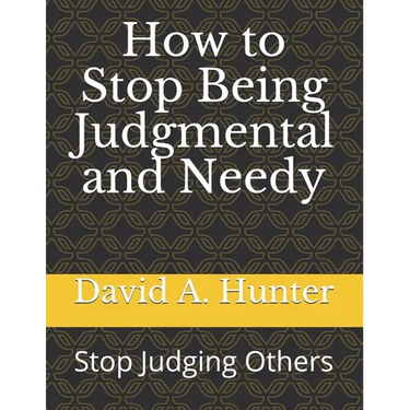 How to Stop Being Judgmental and Needy: Stop Judging Others