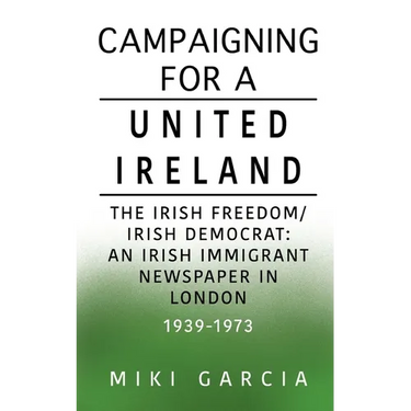 Campaigning for a United Ireland: The Irish Freedom/Irish Democrat: An Irish immigrant newspaper in London 1939-1973