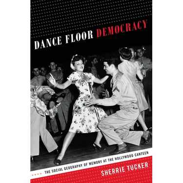 Dance Floor Democracy: The Social Geography of Memory at the Hollywood Canteen