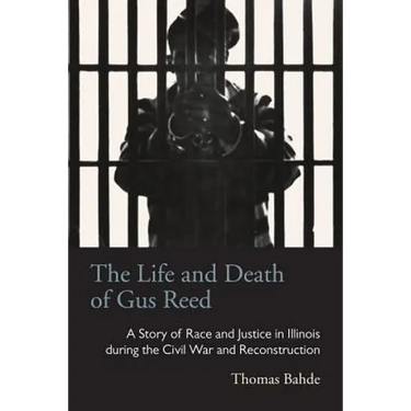 The Life and Death of Gus Reed: A Story of Race and Justice in Illinois during the Civil War and Reconstruction