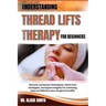 Understanding Thread Lifts Therapy for Beginners: Discover Advanced Techniques, Client Care Strategies, And Expert Insights For Achieving Safe And Eff