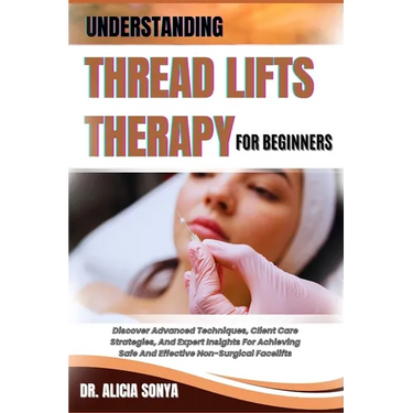 Understanding Thread Lifts Therapy for Beginners: Discover Advanced Techniques, Client Care Strategies, And Expert Insights For Achieving Safe And Eff
