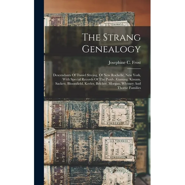 The Strang Genealogy: Descendants Of Daniel Streing, Of New Rochelle, New York, With Special Records Of The Purdy, Ganung, Kissam, Sackett,