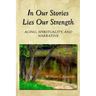 In Our Stories Lies Our Strength: Aging, Spirituality, and Narrative