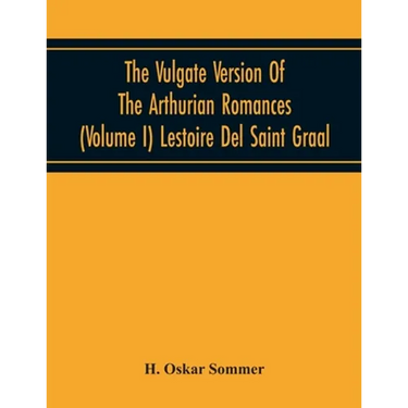 The Vulgate Version Of The Arthurian Romances (Volume I) Lestoire Del Saint Graal