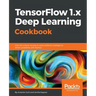 TensorFlow 1.x Deep Learning Cookbook: Over 90 unique recipes to solve artificial-intelligence driven problems with Python