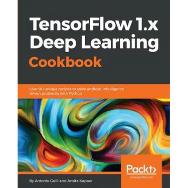 TensorFlow 1.x Deep Learning Cookbook: Over 90 unique recipes to solve artificial-intelligence driven problems with Python
