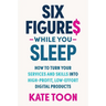 Six Figures While You Sleep: How to Turn Your Services and Skills Into High-Profit, Low-Effort Digital Products